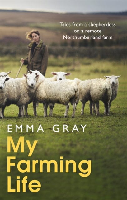 My Farming Life: Tales from a shepherdess on a remote Northumberland farm by Emma Gray Extended Range Little Brown Book Group