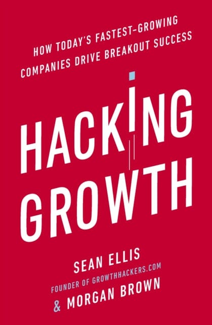 Hacking Growth: How Today's Fastest-Growing Companies Drive Breakout Success by Morgan Brown Extended Range Ebury Publishing