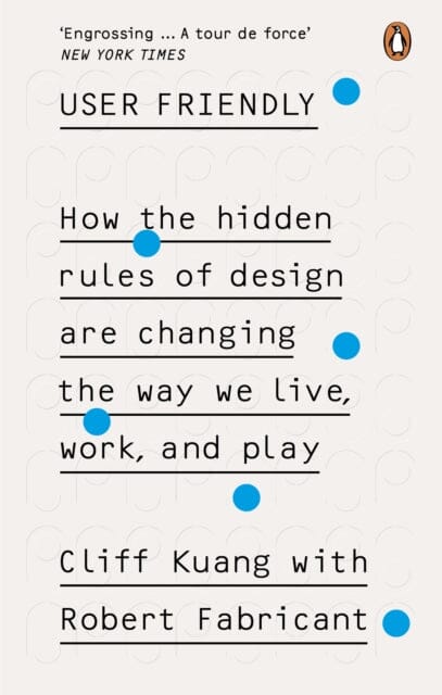 User Friendly: How the Hidden Rules of Design are Changing the Way We Live, Work & Play by Cliff Kuang Extended Range Ebury Publishing