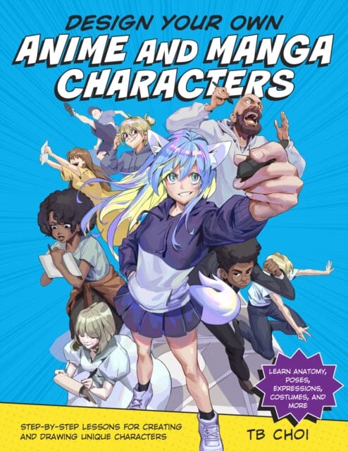 Design Your Own Anime and Manga Characters : Step-by-Step Lessons for Creating and Drawing Unique Characters - Learn Anatomy, Poses, Expressions, Costumes, and More by TB Choi Extended Range Rockport Publishers Inc.