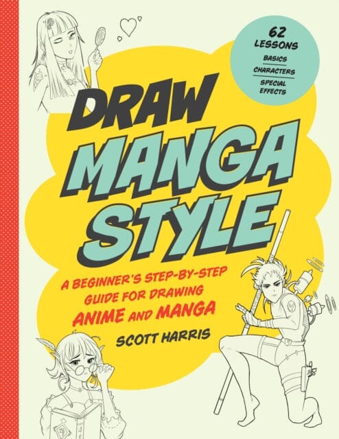 Draw Manga Style : A Beginner's Step-by-Step Guide for Drawing Anime and Manga - 62 Lessons: Basics, Characters, Special Effects by Scott Harris Extended Range Quarry Books