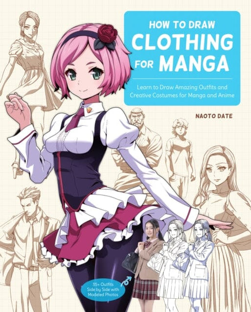 How to Draw Clothing for Manga : Learn to Draw Amazing Outfits and Creative Costumes for Manga and Anime - 35+ Outfits Side by Side with Modeled Photos by Naoto Date Extended Range Rockport Publishers Inc.
