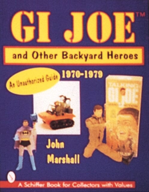 GI Joe and Other Backyard Heroes 1970-1979: An Unauthorized Guide by John Marshall Extended Range Schiffer Publishing Ltd