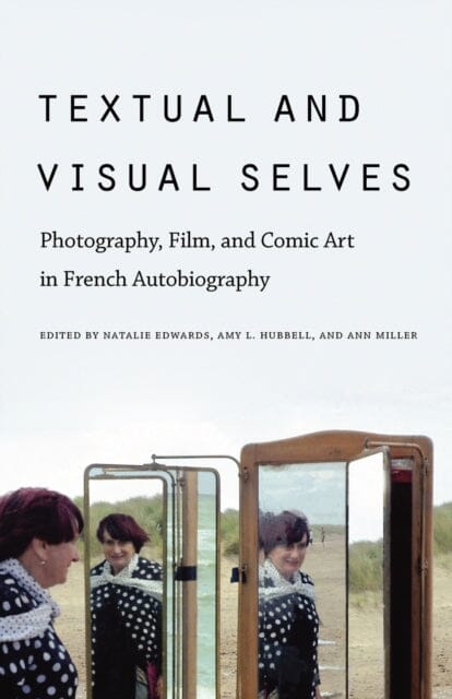 Textual and Visual Selves : Photography, Film, and Comic Art in French Autobiography by Natalie Edwards Extended Range University of Nebraska Press