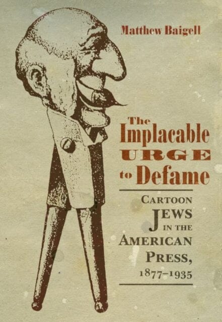 The Implacable Urge to Defame : Cartoon Jews in the American Press, 1877-1935 by Matthew Baigell Extended Range Syracuse University Press