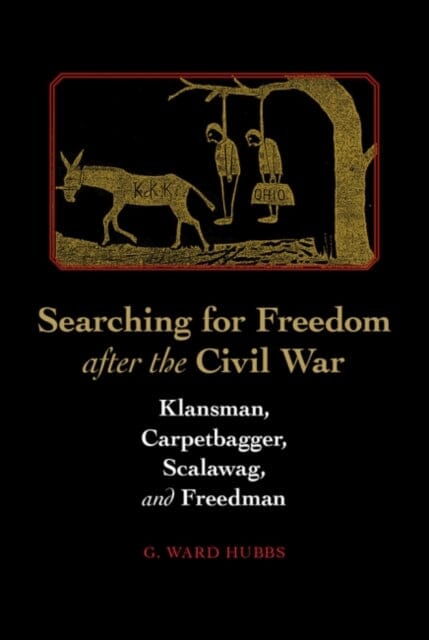 Searching for Freedom after the Civil War : Klansman, Carpetbagger, Scalawag, & Freedman by G. Ward Hubbs Extended Range The University of Alabama Press