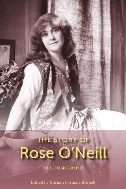 The Story of Rose O'Neill, Volume 1 : An Autobiography by Miriam Formanek-Brunell Extended Range University of Missouri Press