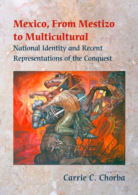 Mexico, from Mestizo to Multicultural : National Identity and Recent Representations of the Conquest by Carrie C. Chorba Extended Range Vanderbilt University Press