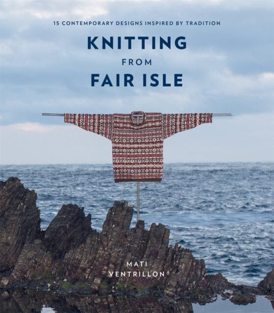 Knitting from Fair Isle: 15 contemporary designs inspired by tradition by Mati Ventrillon Extended Range Octopus Publishing Group