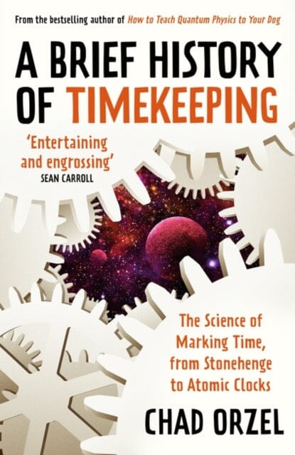A Brief History of Timekeeping: The Science of Marking Time, from Stonehenge to Atomic Clocks by Chad Orzel Extended Range Oneworld Publications