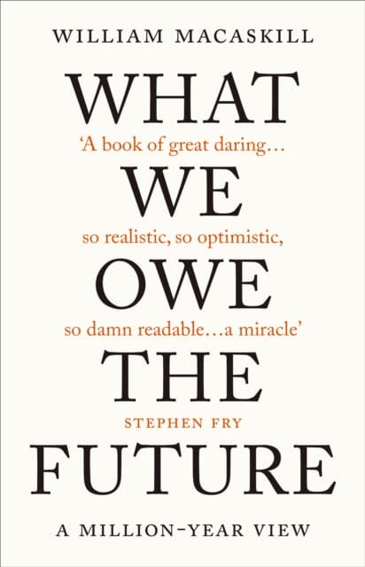 What We Owe The Future: A Million-Year View by William MacAskill Extended Range Oneworld Publications