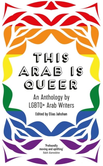 This Arab Is Queer : An Anthology by LGBTQ+ Arab Writers Extended Range Saqi Books