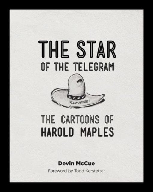 The Star of the Telegram : The Cartoons of Harold Maples by Devin McCue Extended Range Texas Christian University Press, U.S.