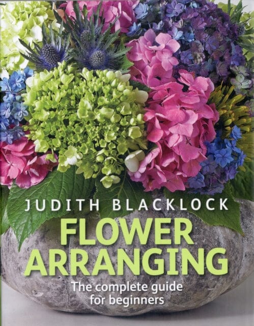 Flower Arranging: The Complete Guide for Beginners by Judith Blacklock Extended Range The Flower Press Ltd