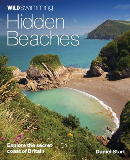 Wild Swimming Hidden Beaches: Explore the Secret Coast of Britain by Daniel Start Extended Range Wild Things Publishing Ltd