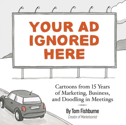 Your Ad Ignored Here : Cartoons from 15 Years of Marketing, Business, and Doodling in Meetings by Tom Fishburne Extended Range Marketoonist, LLC