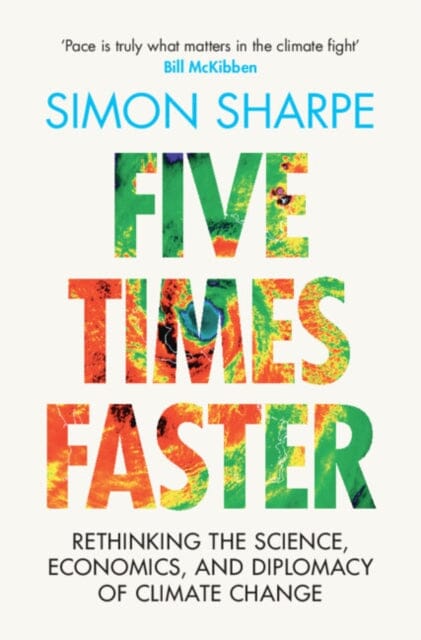 Five Times Faster : Rethinking the Science, Economics, and Diplomacy of Climate Change by Simon Sharpe Extended Range Cambridge University Press