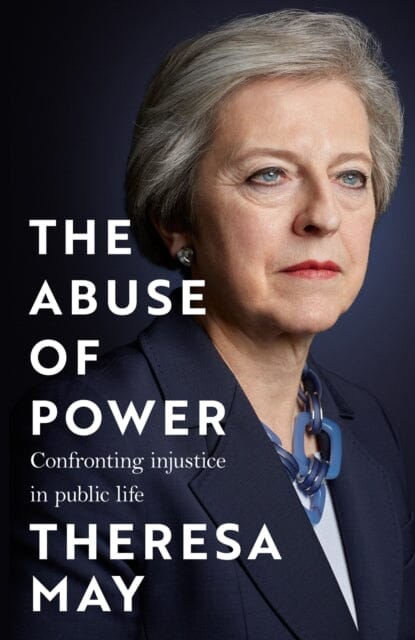 The Abuse of Power : Confronting Injustice in Public Life by Theresa May Extended Range Headline Publishing Group