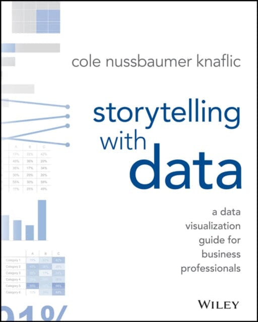 Storytelling with Data: A Data Visualization Guide for Business Professionals by Cole Nussbaumer Knaflic Extended Range John Wiley & Sons Inc