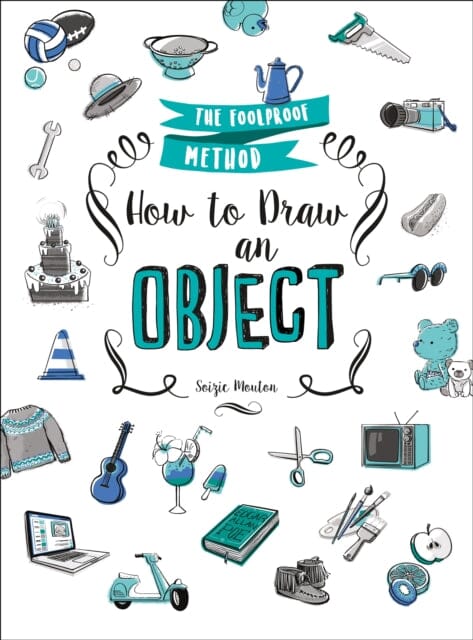 How to Draw an Object : The Foolproof Method by Soizic Mouton Extended Range St Martin's Press