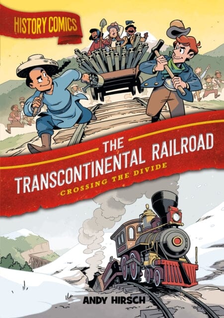 History Comics: The Transcontinental Railroad : Crossing the Divide by Andy Hirsch Extended Range Roaring Brook Press
