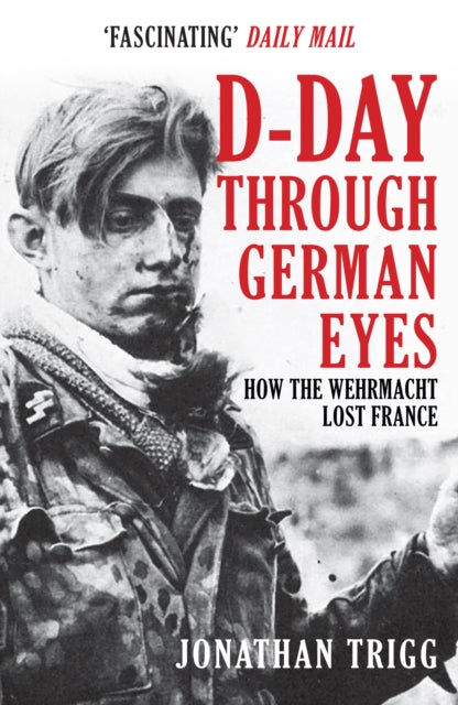 D-Day Through German Eyes: How the Wehrmacht Lost France by Jonathan Trigg Extended Range Amberley Publishing