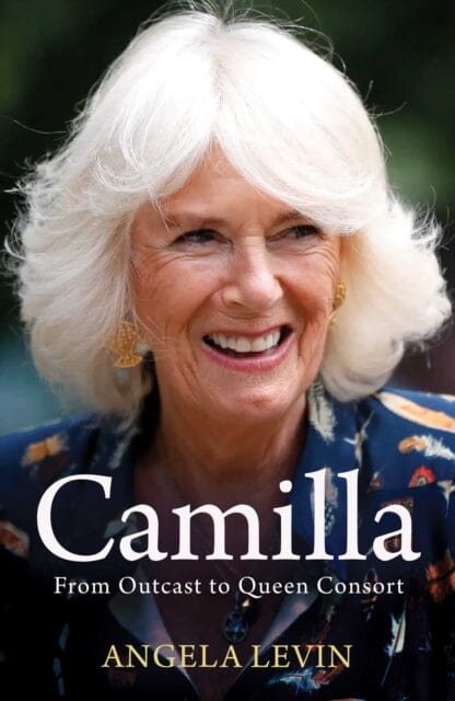 Camilla, Duchess of Cornwall: From Outcast to Future Queen Consort by Angela Levin Extended Range Simon & Schuster Ltd