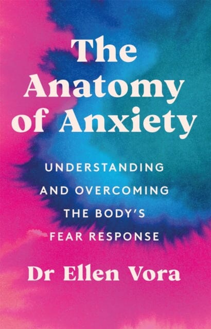 The Anatomy of Anxiety: Understanding and Overcoming the Body's Fear Response by Dr Ellen Vora Extended Range Orion Publishing Co