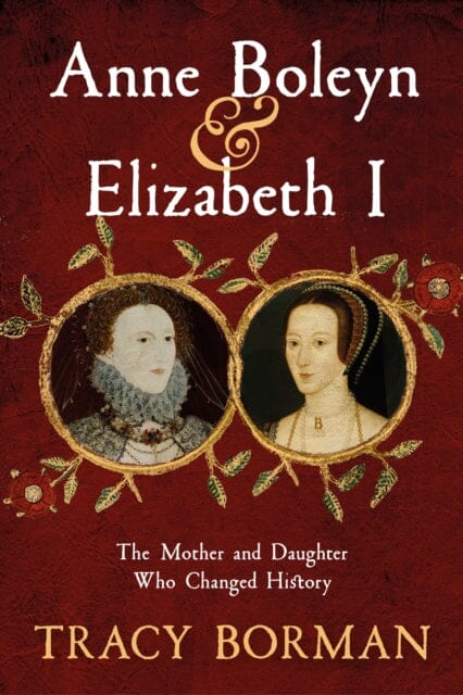 Anne Boleyn & Elizabeth I : The Mother and Daughter Who Changed History by Tracy Borman Extended Range Hodder & Stoughton