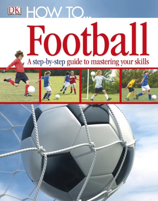 How To...Football : A Step-by-Step Guide to Mastering Your Skills Popular Titles Dorling Kindersley Ltd