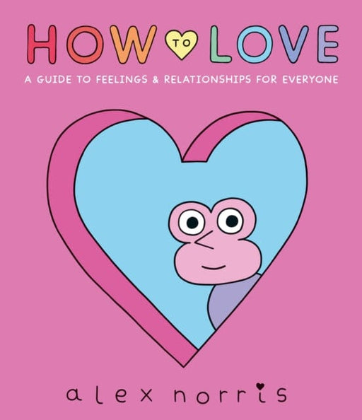 How to Love: A Guide to Feelings & Relationships for Everyone by Alex Norris Extended Range Walker Books Ltd