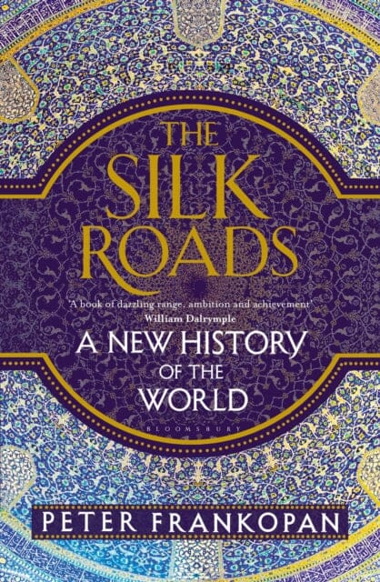 The Silk Roads : A New History of the World by Professor Peter Frankopan Extended Range Bloomsbury Publishing PLC