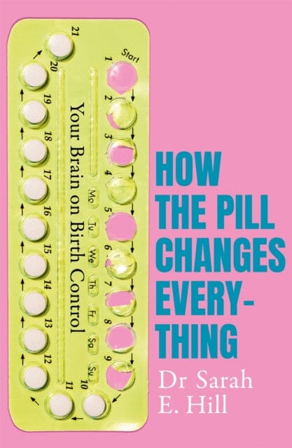 How the Pill Changes Everything: Your Brain on Birth Control by Sarah E Hill Extended Range Orion Publishing Co