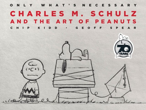 Only What's Necessary 70th Anniversary Edition : Charles M. Schulz and the Art of Peanuts by Chip Kidd Extended Range Abrams