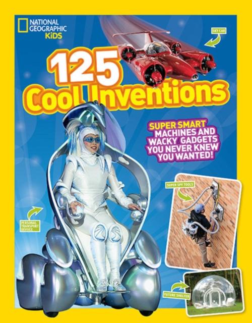 125 Cool Inventions : Supersmart Machines and Wacky Gadgets You Never Knew You Wanted! Popular Titles National Geographic Kids