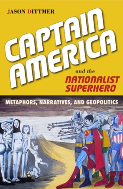 Captain America and the Nationalist Superhero : Metaphors, Narratives, and Geopolitics by Jason Dittmer Extended Range Temple University Press, U.S.