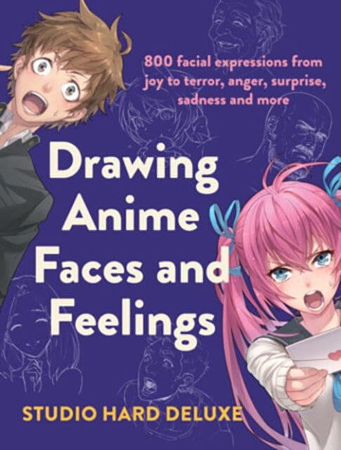 Drawing Anime Faces and Feelings : 800 facial expressions from joy to terror, anger, surprise, sadness and more by Studio Hard Deluxe Extended Range F&W Publications Inc