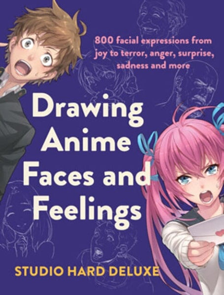 Drawing Anime Faces and Feelings : 800 facial expressions from joy to terror, anger, surprise, sadness and more by Studio Hard Deluxe Extended Range F&amp;W Publications Inc