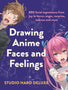 Drawing Anime Faces and Feelings : 800 facial expressions from joy to terror, anger, surprise, sadness and more by Studio Hard Deluxe Extended Range F&amp;W Publications Inc