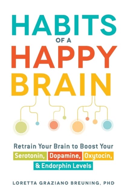 Habits of a Happy Brain: Retrain Your Brain to Boost Your Serotonin, Dopamine, Oxytocin, & Endorphin Levels by Loretta Graziano Breuning Extended Range Adams Media Corporation