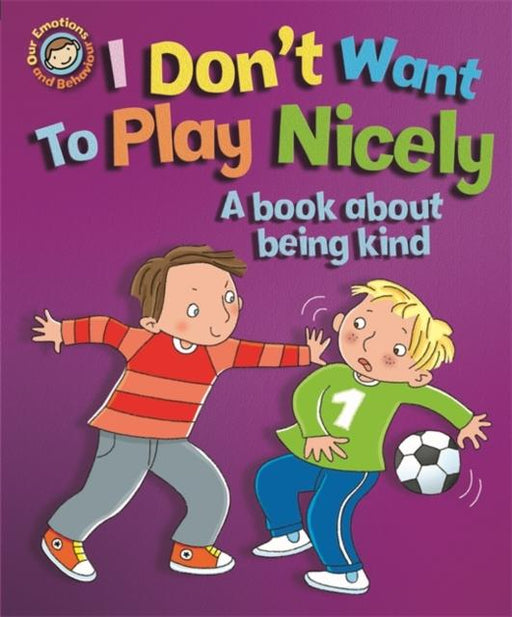 Our Emotions and Behaviour: I Don't Want to Play Nicely: A book about being kind Popular Titles Hachette Children's Group