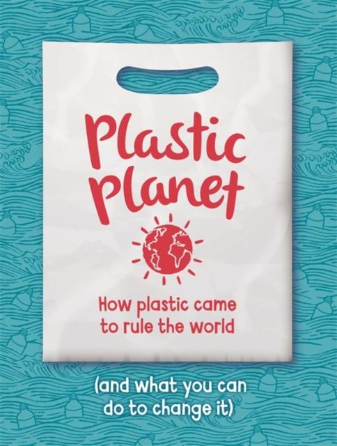 Plastic Planet : How Plastic Came to Rule the World (and What You Can Do to Change It) Popular Titles Hachette Children's Group