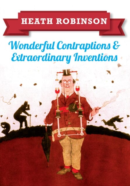Heath Robinson: Wonderful Contraptions and Extraordinary Inventions by William Heath Robinson Extended Range Amberley Publishing