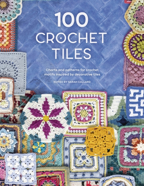 100 Crochet Tiles: Charts and patterns for crochet motifs inspired by decorative tiles Extended Range David & Charles