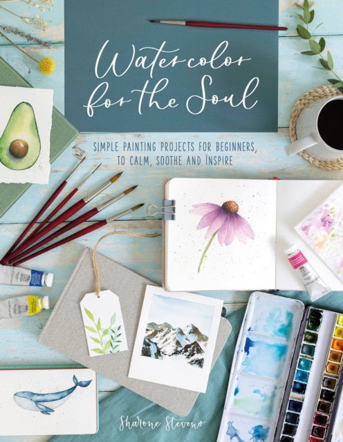 Watercolor for the Soul: Simple painting projects for beginners, to calm, soothe and inspire by Sharone Stevens Extended Range David & Charles
