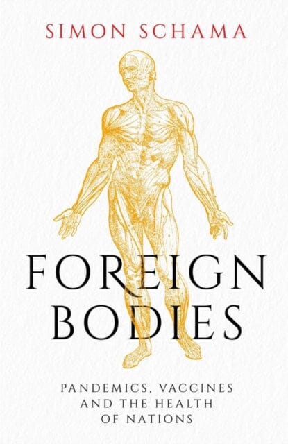 Foreign Bodies : Pandemics, Vaccines and the Health of Nations by Simon Schama Extended Range Simon & Schuster Ltd