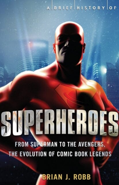 A Brief History of Superheroes : From Superman to the Avengers, the Evolution of Comic Book Legends by Brian Robb Extended Range Little, Brown Book Group