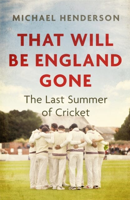 That Will Be England Gone: The Last Summer of Cricket by Michael Henderson Extended Range Little Brown Book Group