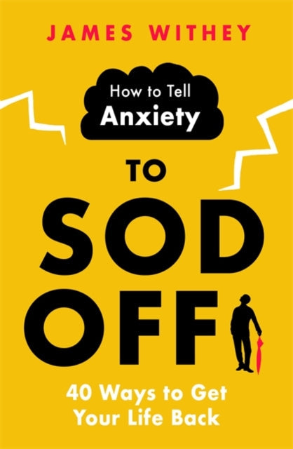How to Tell Anxiety to Sod Off: 40 Ways to Get Your Life Back by James Withey Extended Range Little, Brown Book Group