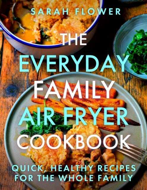 The Everyday Family Air Fryer Cookbook : Delicious, quick and easy recipes for busy families using UK measurements by Sarah Flower Extended Range Little, Brown Book Group
